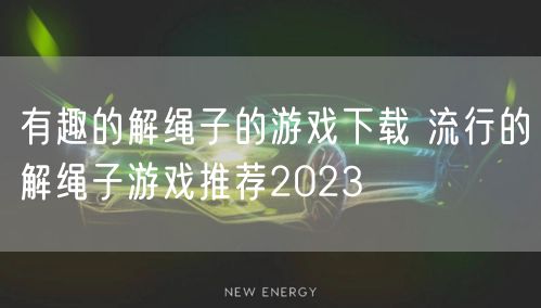 有趣的解绳子的游戏下载 流行的解绳子游戏推荐2023