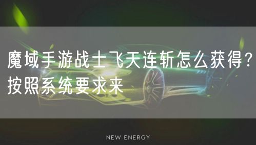 魔域手游战士飞天连斩怎么获得？按照系统要求来