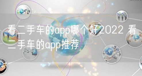 看二手车的app哪个好2022 看二手车的app推荐