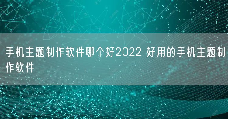 手机主题制作软件哪个好2022 好用的手机主题制作软件