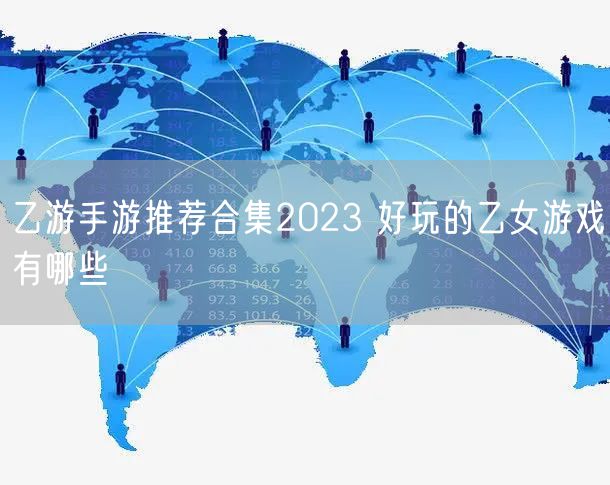 乙游手游推荐合集2023 好玩的乙女游戏有哪些