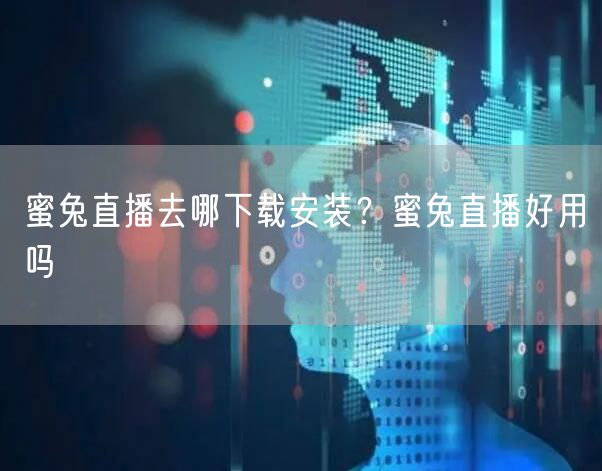 蜜兔直播去哪下载安装?蜜兔直播好用吗