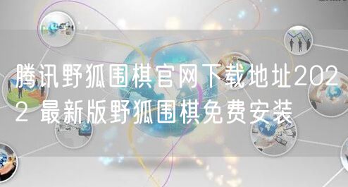 腾讯野狐围棋官网下载地址2022 最新版野狐围棋免费安装