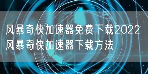 风暴奇侠加速器免费下载2022 风暴奇侠加速器下载方法