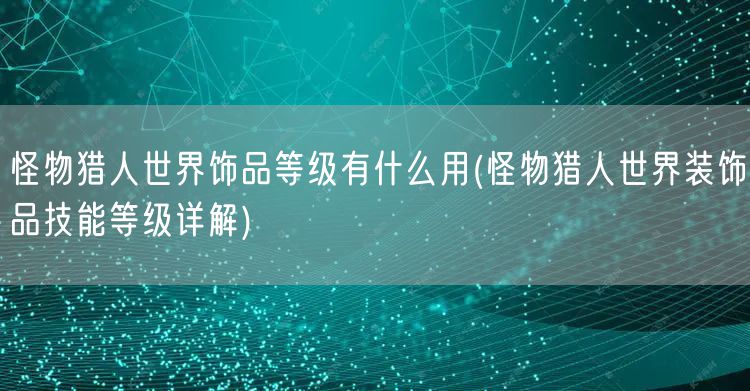 怪物猎人世界饰品等级有什么用(怪物猎人世界装饰品技能等级详解)