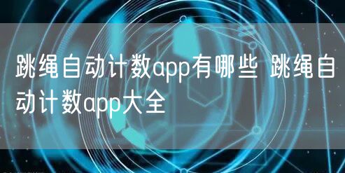 跳绳自动计数app有哪些 跳绳自动计数app大全