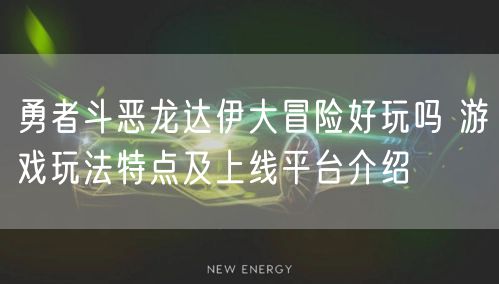 勇者斗恶龙达伊大冒险好玩吗 游戏玩法特点及上线平台介绍
