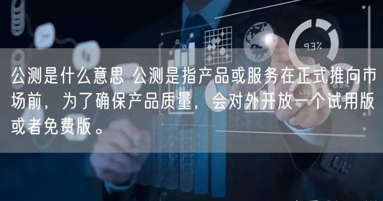公测是什么意思 公测是指产品或服务在正式推向市场前，为了确保产品质量，会对外开放一个试用版或者免费版。