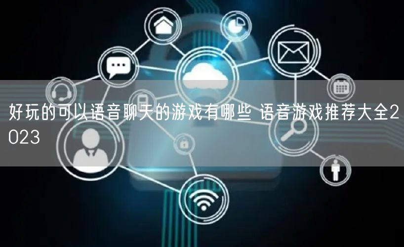 好玩的可以语音聊天的游戏有哪些 语音游戏推荐大全2023