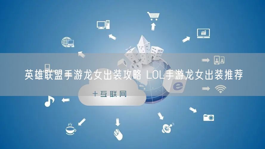 英雄联盟手游龙女出装攻略 LOL手游龙女出装推荐