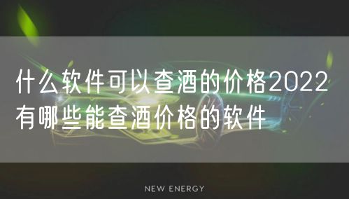 什么软件可以查酒的价格2022 有哪些能查酒价格的软件