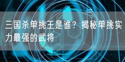 三国杀单挑王是谁？揭秘单挑实力最强的武将