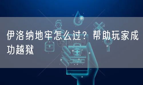 伊洛纳地牢怎么过？帮助玩家成功越狱