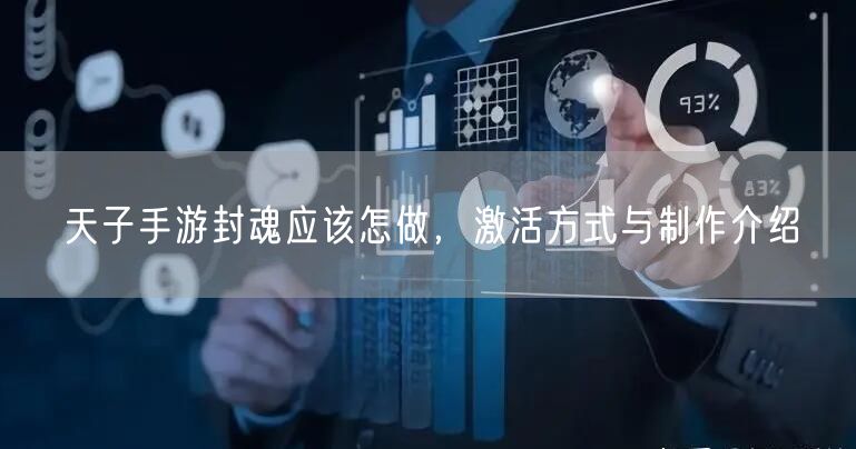 天子手游封魂应该怎做，激活方式与制作介绍