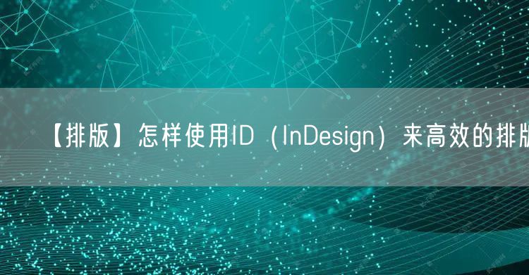 【排版】怎样使用ID(InDesign)来高效的排版