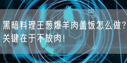 黑暗料理王葱爆羊肉盖饭怎么做？关键在于不放肉！
