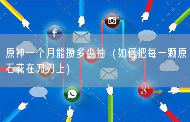 原神一个月能攒多少抽（如何把每一颗原石花在刀刃上）