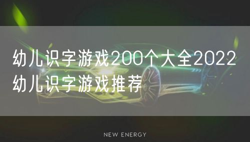 幼儿识字游戏200个大全2022 幼儿识字游戏推荐