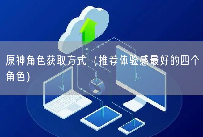 原神角色获取方式（推荐体验感最好的四个角色）
