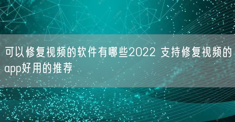 可以修复视频的软件有哪些2022 支持修复视频的app好用的推荐