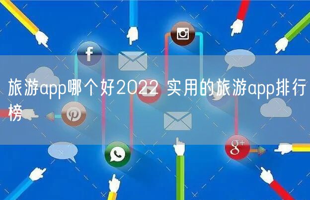 旅游app哪个好2022 实用的旅游app排行榜