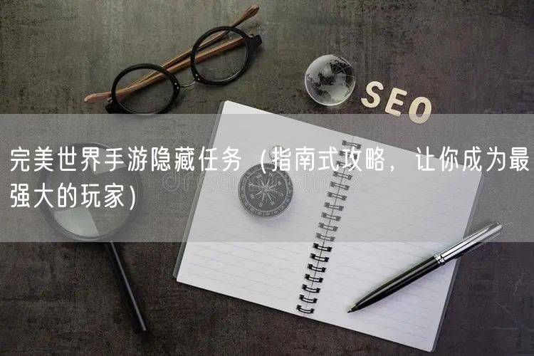 完美世界手游隐藏任务（指南式攻略，让你成为最强大的玩家）