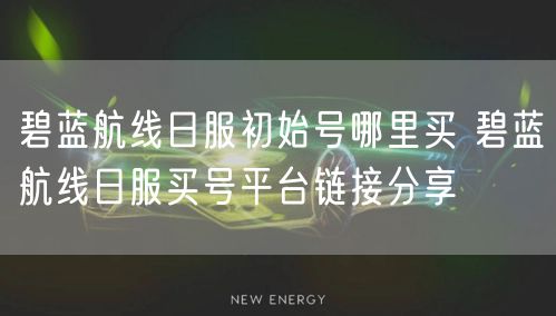 碧蓝航线日服初始号哪里买 碧蓝航线日服买号平台链接分享