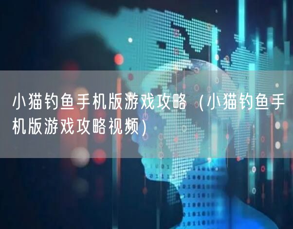 小猫钓鱼手机版游戏攻略（小猫钓鱼手机版游戏攻略视频）