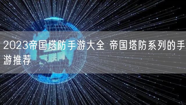 2023帝国塔防手游大全 帝国塔防系列的手游推荐