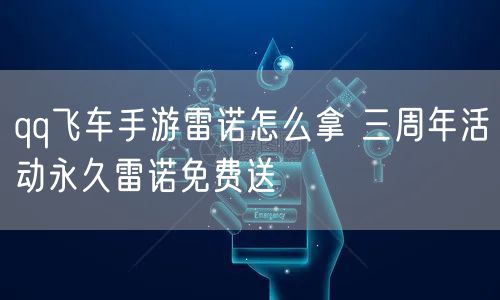 qq飞车手游雷诺怎么拿 三周年活动永久雷诺免费送