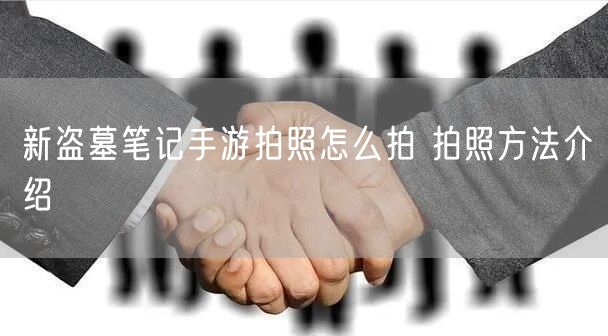 新盗墓笔记手游拍照怎么拍 拍照方法介绍