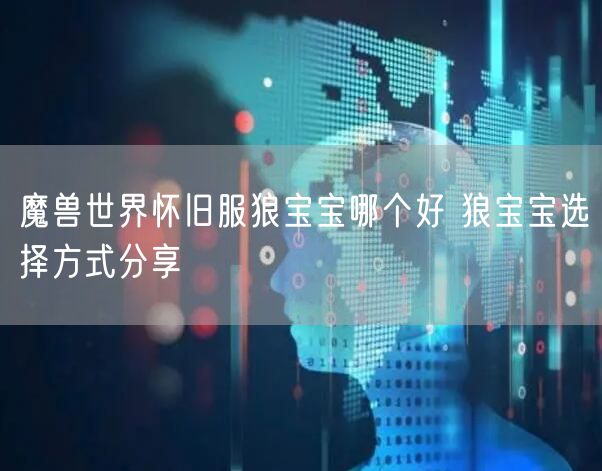 魔兽世界怀旧服狼宝宝哪个好 狼宝宝选择方式分享