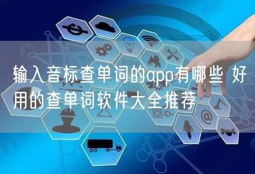 输入音标查单词的app有哪些 好用的查单词软件大全推荐