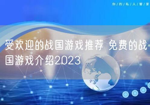 受欢迎的战国游戏推荐 免费的战国游戏介绍2023