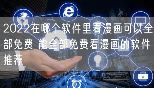 2022在哪个软件里看漫画可以全部免费 能全部免费看漫画的软件推荐