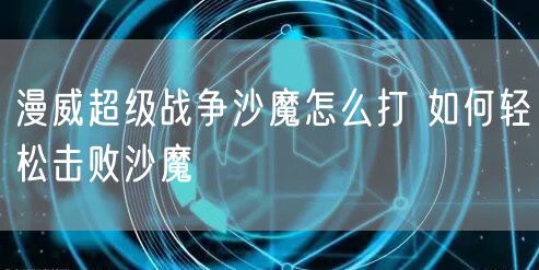漫威超级战争沙魔怎么打 如何轻松击败沙魔