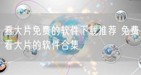 看大片免费的软件下载推荐 免费看大片的软件合集