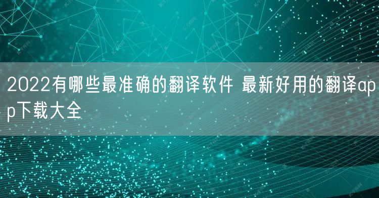 2022有哪些最准确的翻译软件 最新好用的翻译app下载大全