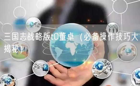 三国志战略版t0董卓（必备操作技巧大揭秘）