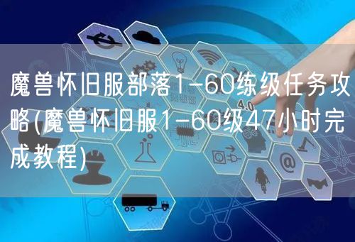 魔兽怀旧服部落1-60练级任务攻略(魔兽怀旧服1-60级47小时完成教程)