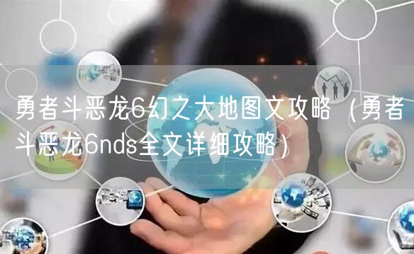 勇者斗恶龙6幻之大地图文攻略（勇者斗恶龙6nds全文详细攻略）