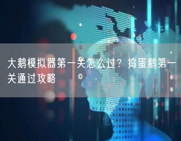 大鹅模拟器第一关怎么过？捣蛋鹅第一关通过攻略