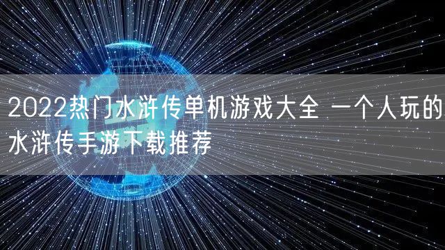 2022热门水浒传单机游戏大全 一个人玩的水浒传手游下载推荐