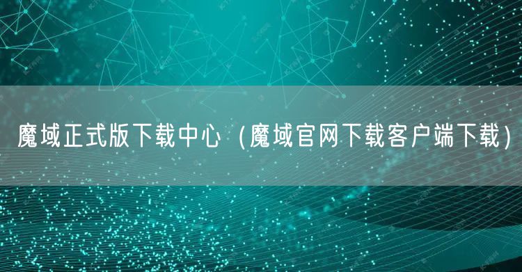 魔域正式版下载中心(魔域官网下载客户端下载)