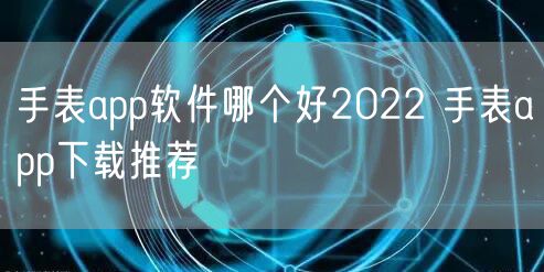手表app软件哪个好2022 手表app下载推荐