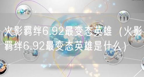 火影羁绊6.92最变态英雄（火影羁绊6.92最变态英雄是什么）