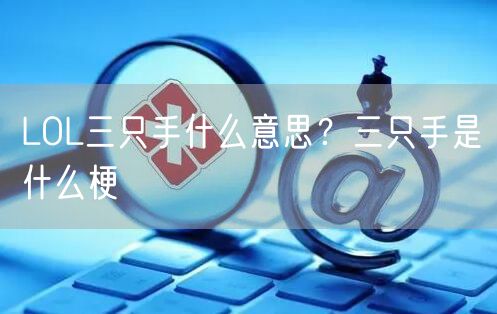 LOL三只手什么意思？三只手是什么梗