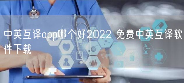 中英互译app哪个好2022 免费中英互译软件下载