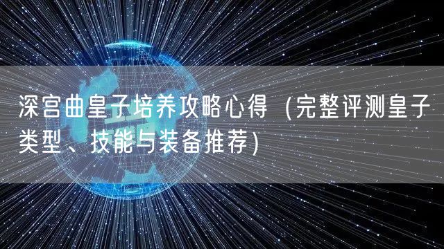 深宫曲皇子培养攻略心得（完整评测皇子类型、技能与装备推荐）