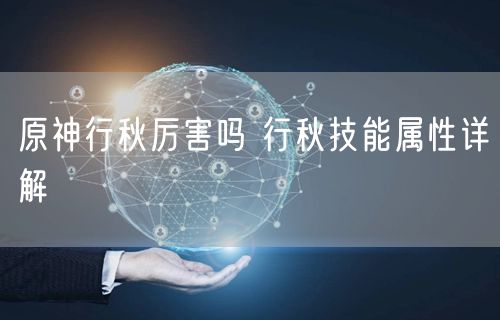 原神行秋厉害吗 行秋技能属性详解